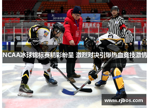 NCAA冰球锦标赛精彩纷呈 激烈对决引爆热血竞技激情