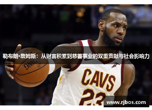 勒布朗·詹姆斯：从财富积累到慈善事业的双重贡献与社会影响力