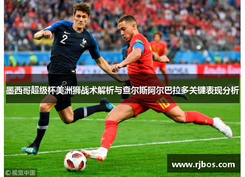 墨西哥超级杯美洲狮战术解析与查尔斯阿尔巴拉多关键表现分析