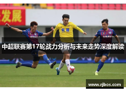 中超联赛第17轮战力分析与未来走势深度解读