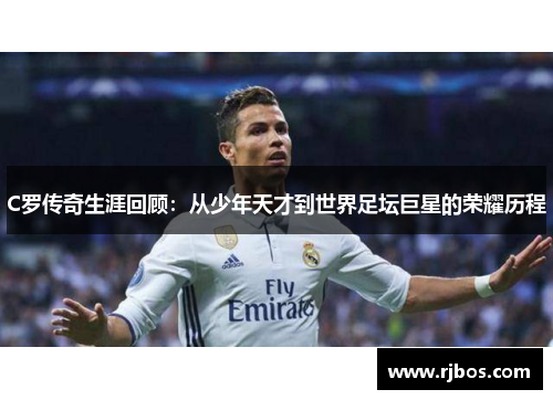 C罗传奇生涯回顾：从少年天才到世界足坛巨星的荣耀历程