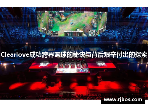 Clearlove成功跨界篮球的秘诀与背后艰辛付出的探索