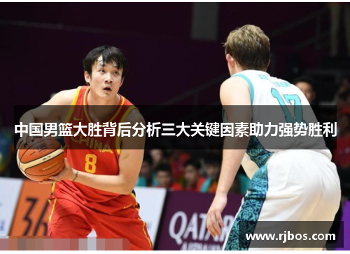中国男篮大胜背后分析三大关键因素助力强势胜利