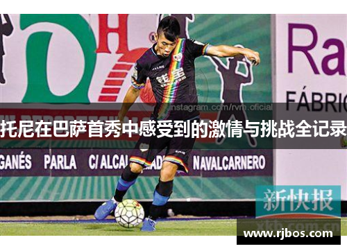 托尼在巴萨首秀中感受到的激情与挑战全记录