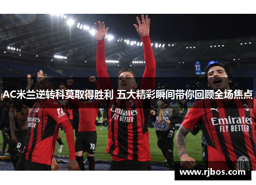 AC米兰逆转科莫取得胜利 五大精彩瞬间带你回顾全场焦点