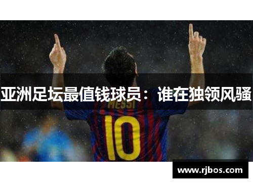 亚洲足坛最值钱球员：谁在独领风骚