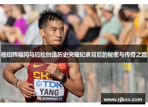 杨绍辉福冈马拉松创造历史突破纪录背后的秘密与传奇之路