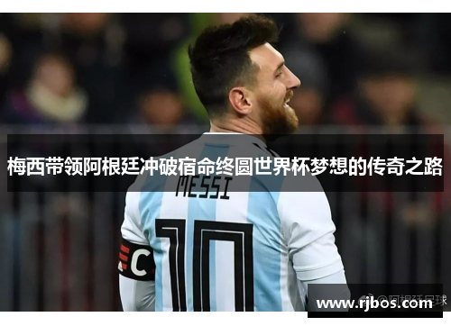 梅西带领阿根廷冲破宿命终圆世界杯梦想的传奇之路