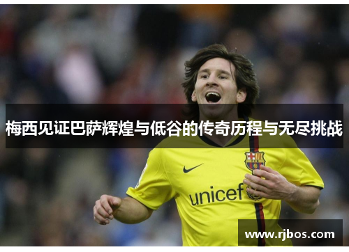梅西见证巴萨辉煌与低谷的传奇历程与无尽挑战