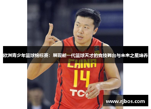 欧洲青少年篮球锦标赛：展现新一代篮球天才的竞技舞台与未来之星培养