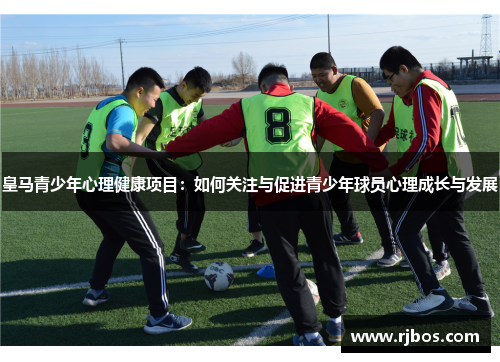 皇马青少年心理健康项目：如何关注与促进青少年球员心理成长与发展