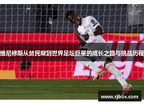 维尼修斯从贫民窟到世界足坛巨星的成长之路与挑战历程