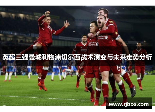 英超三强曼城利物浦切尔西战术演变与未来走势分析
