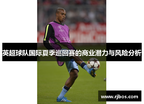 英超球队国际夏季巡回赛的商业潜力与风险分析
