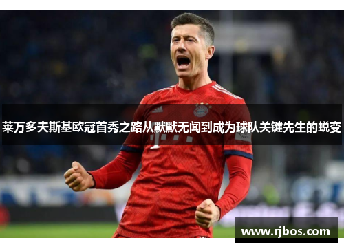 莱万多夫斯基欧冠首秀之路从默默无闻到成为球队关键先生的蜕变