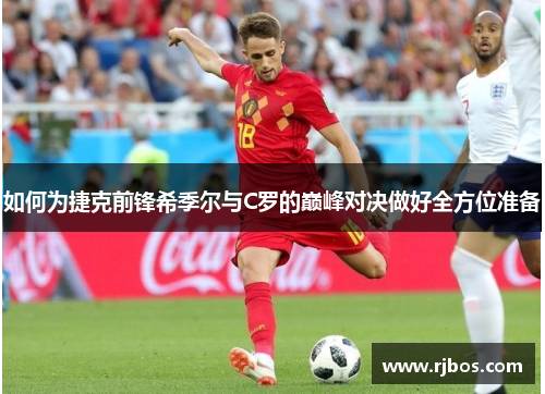 如何为捷克前锋希季尔与C罗的巅峰对决做好全方位准备 如何为捷克前锋希季尔与C罗的巅峰对决做好全方位准备