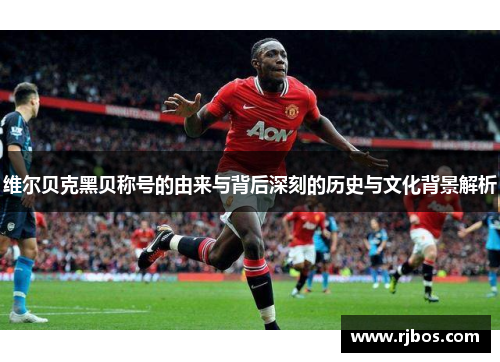 维尔贝克黑贝称号的由来与背后深刻的历史与文化背景解析